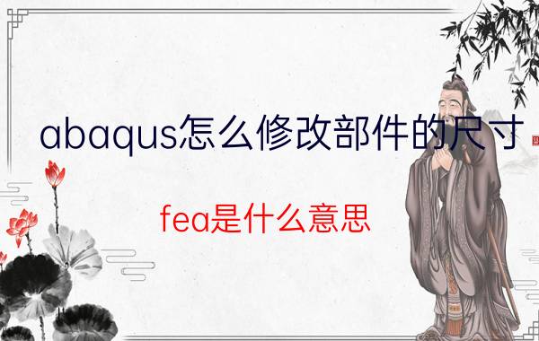 abaqus怎么修改部件的尺寸 fea是什么意思？